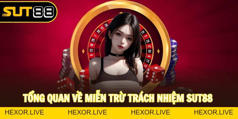 Miễn Trừ Trách Nhiệm Sut88 Và Những Điều Người Chơi Cần Biết - hexor.live - Hexor